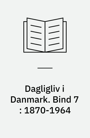 Dagligliv i Danmark. Bind 7 : 1870-1964 : velfærdssamfundet formes
