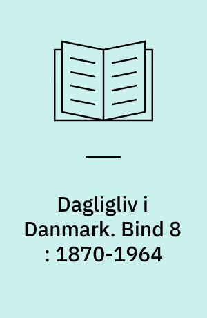 Dagligliv i Danmark. Bind 8 : 1870-1964 : bylivets goder til alle