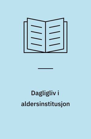 Dagligliv i aldersinstitusjon : erfaringer fra en undersøkelse ved et alders- og sykehjem