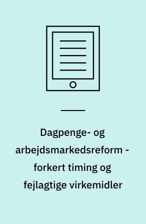 Dagpenge- og arbejdsmarkedsreform - forkert timing og fejlagtige virkemidler : analyse, kritik og alternativer