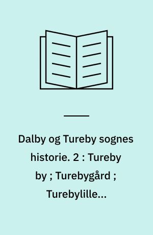 Dalby og Tureby sognes historie. 2 : Tureby by ; Turebygård ; Turebylille ; Moltkeslægten og Turebyholm ; Turebyholms gods og hovedgård