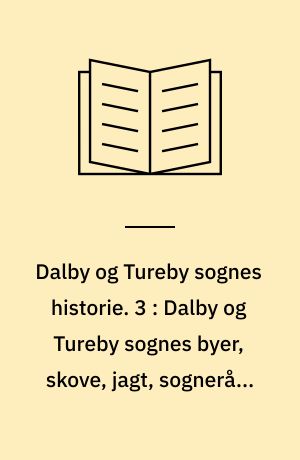 Dalby og Tureby sognes historie. 3 : Dalby og Tureby sognes byer, skove, jagt, sogneråd, åndeligt liv, nødstider, foreninger m.m.