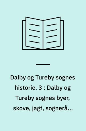 Dalby og Tureby sognes historie. 3 : Dalby og Tureby sognes byer, skove, jagt, sogneråd, åndeligt liv, nødstider, foreninger m.m.