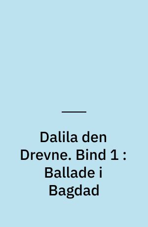 Dalila den Drevne : fra Sussi Bechs arkiv. Bind 1 : Ballade i Bagdad