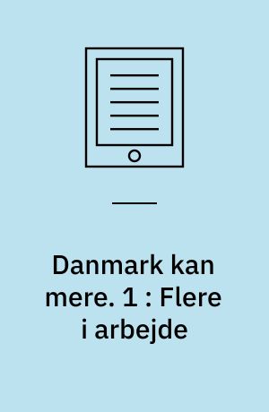 Danmark kan mere. 1 : Flere i arbejde : Danmark skal være rigere, grønnere og dygtigere