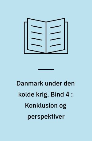 Danmark under den kolde krig : den sikkerhedspolitiske situation 1945-1991. Bind 4 : Konklusion og perspektiver : bilag