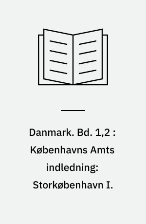 Danmark. Bd. 1,2 : Københavns Amts indledning: Storkøbenhavn I.