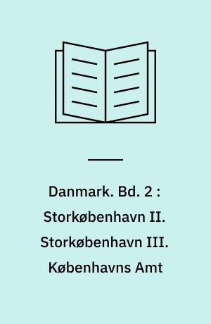 Danmark. Bd. 2 : Storkøbenhavn II. Storkøbenhavn III. Københavns Amt