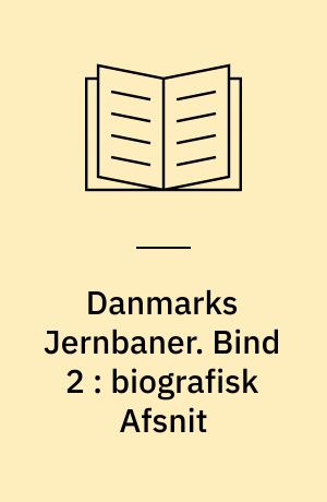 Danmarks Jernbaner : historisk og biografisk Haandbog. Bind 2 : biografisk Afsnit