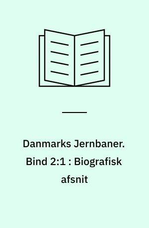 Danmarks Jernbaner : historisk og biografisk Haandbog. Bind 2:1 : Biografisk afsnit