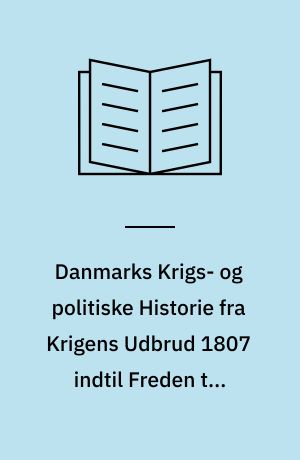 Danmarks Krigs- og politiske Historie fra Krigens Udbrud 1807 indtil Freden til Jönkjöping den 10de December 1809. 3. Deel : Kapitel XV-XXII