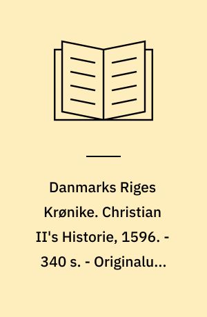 Danmarks Riges Krønike. Christian II's Historie, 1596. - 340 s. - Originalud. med titlen: Historiske Beskriffuelse om hues sig haffuer tildragit under Kong Christiern den Anden