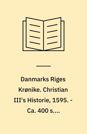 Danmarks Riges Krønike. Christian III's Historie, 1595. - Ca. 400 s. - Originaludg. med titlen: En kaart Historiske Beskriffuelse, Paa hues merckeligt, som sig Aarlige under Kong Christian den Tredie, Danmarckis, Norgis, Vendis oc Gottis Konning, etc. haffuer tildragit