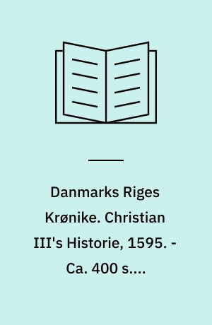 Danmarks Riges Krønike. Christian III's Historie, 1595. - Ca. 400 s. - Originaludg. med titlen: En kaart Historiske Beskriffuelse, Paa hues merckeligt, som sig Aarlige under Kong Christian den Tredie, Danmarckis, Norgis, Vendis oc Gottis Konning, etc. haffuer tildragit