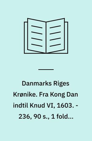 Danmarks Riges Krønike. Fra Kong Dan indtil Knud VI, 1603. - 236, 90 s., 1 foldet tav