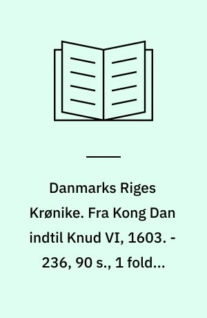 Danmarks Riges Krønike. Fra Kong Dan indtil Knud VI, 1603. - 236, 90 s., 1 foldet tav