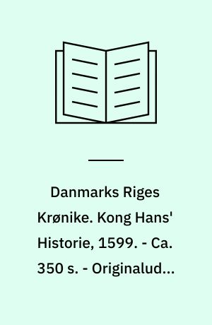 Danmarks Riges Krønike. Kong Hans' Historie, 1599. - Ca. 350 s. - Originaludg. med titlen: Kong Hansis krønicke, som vaar Danmarkis, Suerigis, Norgis, Vendis oc Gotthis Konge etc...