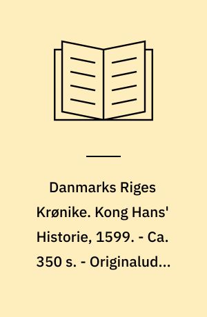 Danmarks Riges Krønike. Kong Hans' Historie, 1599. - Ca. 350 s. - Originaludg. med titlen: Kong Hansis krønicke, som vaar Danmarkis, Suerigis, Norgis, Vendis oc Gotthis Konge etc...