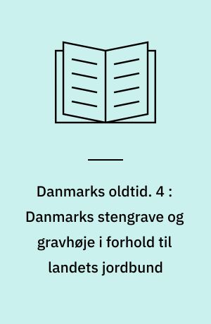 Danmarks oldtid. 4 : Danmarks stengrave og gravhøje i forhold til landets jordbund : forklarende text til det med "Danmarks oldtid" følgende flerfarvede kort i maalestok 1:320.000