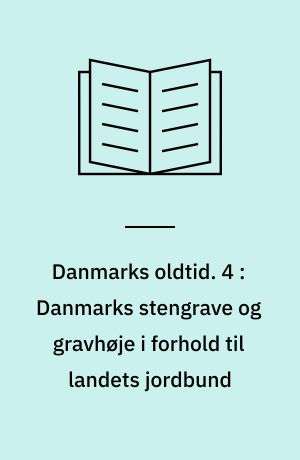Danmarks oldtid. 4 : Danmarks stengrave og gravhøje i forhold til landets jordbund : forklarende text til det med "Danmarks oldtid" følgende flerfarvede kort i maalestok 1:320.000
