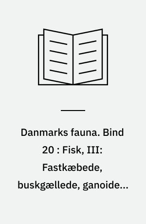 Danmarks fauna : illustrerede håndbøger over den danske dyreverden. Bind 20 : Fisk, III: Fastkæbede, buskgællede, ganoider, tværmunde og rundmunde
