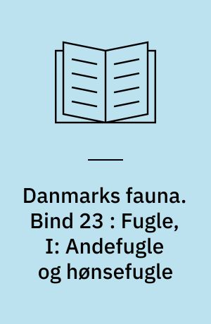 Danmarks fauna : illustrerede håndbøger over den danske dyreverden. Bind 23 : Fugle, I: Andefugle og hønsefugle