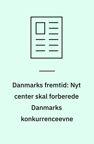 Danmarks fremtid: Nyt center skal forberede Danmarks konkurrenceevne