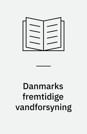 Danmarks fremtidige vandforsyning : Vandrådets betænkning