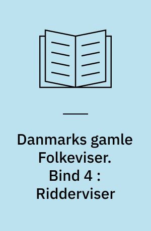Danmarks gamle Folkeviser. Bind 4 : Ridderviser : Nr. 183-254 : Tillæg til Nr. 1-56