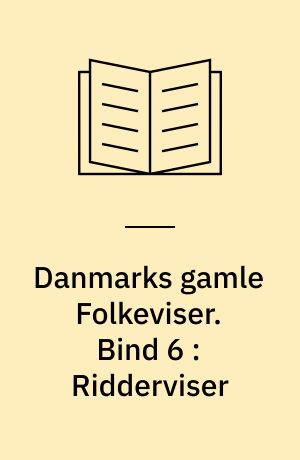 Danmarks gamle Folkeviser. Bind 6 : Ridderviser : Nr. 316-386