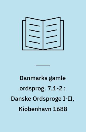 Danmarks gamle ordsprog. 7,1-2 : Danske Ordsproge I-II, Kiøbenhavn 1688
