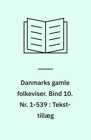 Danmarks gamle folkeviser. Bind 10. Nr. 1-539 : Tekst-tillæg