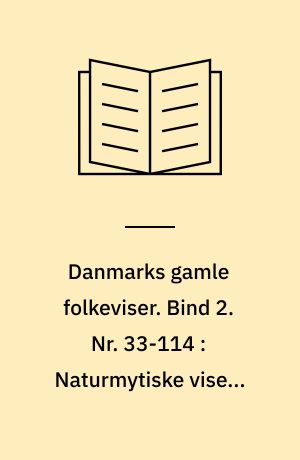 Danmarks gamle folkeviser. Bind 2. Nr. 33-114 : Naturmytiske viser. Legendeviser