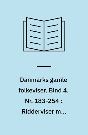 Danmarks gamle folkeviser. Bind 4. Nr. 183-254 : Ridderviser med kvindelig hovedperson og fortrinsvis lykkelig udgang