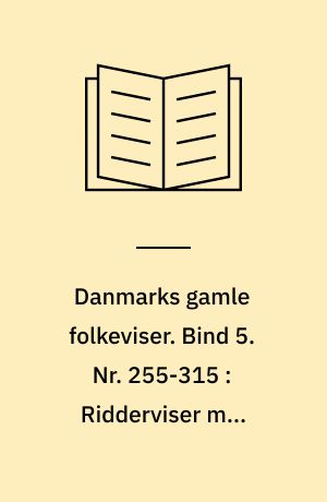 Danmarks gamle folkeviser. Bind 5. Nr. 255-315 : Ridderviser med kvindelig hovedperson og fortrinsvis ulykkelig udgang