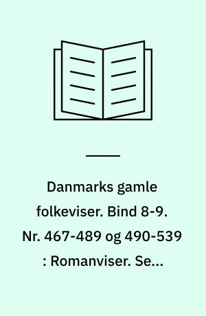 Danmarks gamle folkeviser. Bind 8-9. Nr. 467-489 og 490-539 : Romanviser. Sene lyriske viser. Efterslæt I-II