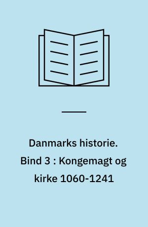 Danmarks historie. Bind 3 : Kongemagt og kirke 1060-1241