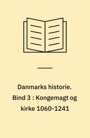 Danmarks historie. Bind 3 : Kongemagt og kirke 1060-1241