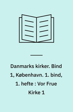 Danmarks kirker. Bind 1, København. 1. bind, 1. hefte : Vor Frue Kirke 1 : Københavns Domkirke