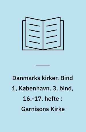 Danmarks kirker. Bind 1, København. 3. bind, 16.-17. hefte : Garnisons Kirke