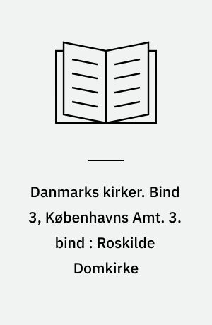 Danmarks kirker. Bind 3, Københavns Amt. 3. bind : Roskilde Domkirke