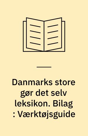 Danmarks store gør det selv leksikon. Bilag : Værktøjsguide