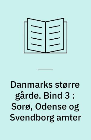 Danmarks større gårde : statistisk og historisk håndbog for det store og middelstore landbrug. Bind 3 : Sorø, Odense og Svendborg amter