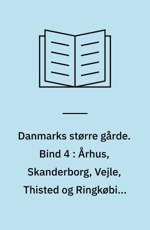 Danmarks større gårde : statistisk og historisk håndbog for det store og middelstore landbrug. Bind 4 : Århus, Skanderborg, Vejle, Thisted og Ringkøbing amter