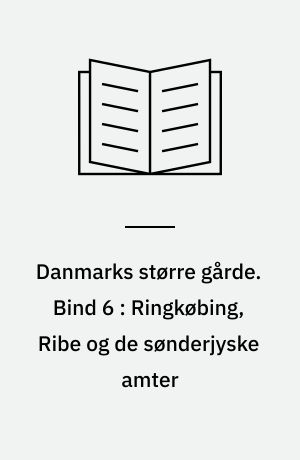 Danmarks større gårde : statistisk og historisk håndbog for det store og middelstore landbrug. Bind 6 : Ringkøbing, Ribe og de sønderjyske amter
