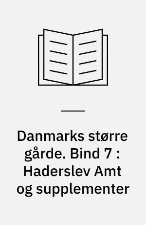 Danmarks større gårde : statistisk og historisk håndbog for det store og middelstore landbrug. Bind 7 : Haderslev Amt og supplementer