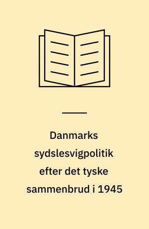 Danmarks sydslesvigpolitik efter det tyske sammenbrud i 1945 : en analyse af de faktorer, der var bestemmende for dens udformning
