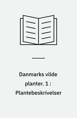 Danmarks vilde planter : med et udvalg af vore nordiske nabolandes flora. 1 : Plantebeskrivelser