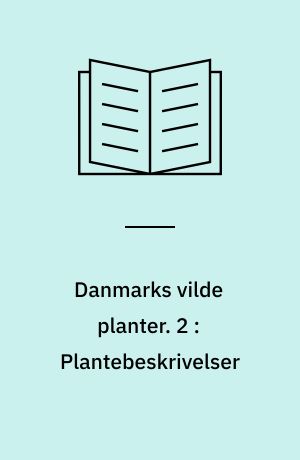 Danmarks vilde planter : med et udvalg af vore nordiske nabolandes flora. 2 : Plantebeskrivelser