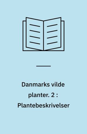 Danmarks vilde planter : med et udvalg af vore nordiske nabolandes flora. 2 : Plantebeskrivelser